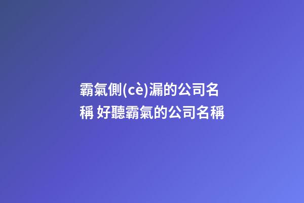 霸氣側(cè)漏的公司名稱 好聽霸氣的公司名稱